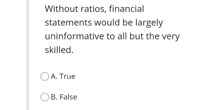  Without ratios, financial statements would be largely uninformative to all but