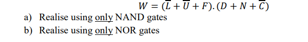 Given the following equation : W=(L+U+F)(D+N+C) a) Realise using only NAND gates