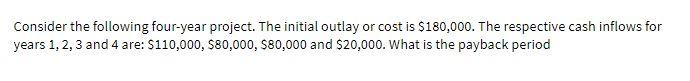 Consider the following four-year project. The initial outlay or cost is