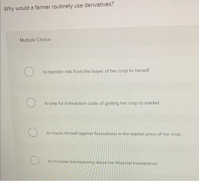 answer it fast plssssa Why would a farmer routinely use derivatives? Multiple