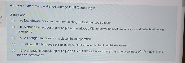  A change from moving weighted average to FIFO reporting is Select
