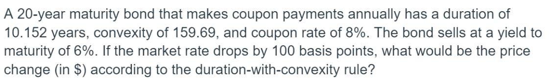 A 20 -year maturity bond that makes coupon payments annually has