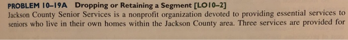  PROBLEM 10-19A Dropping or Retaining a Segment [LO10-2] Jackson County Senior