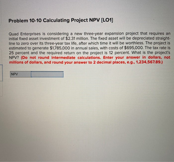  Problem 10-10 Calculating Project NPV (LO1) Quad Enterprises is considering a