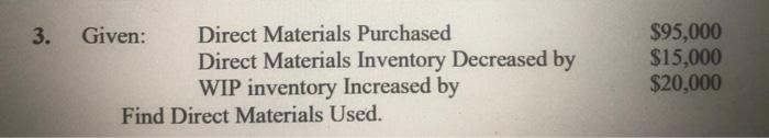  3. Given: Direct Materials Purchased Direct Materials Inventory Decreased by WIP