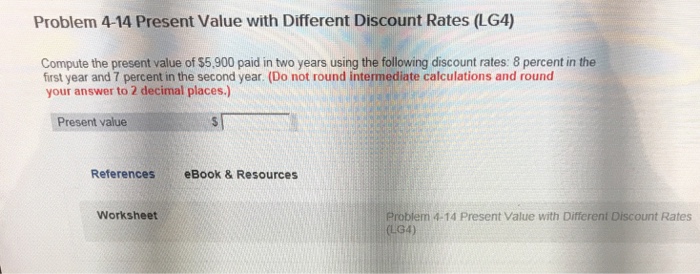  Problem 4-14 Present Value with Different Discount Rates (LG4) Compute the