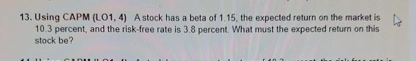  13. Using CAPM (LO1, 4) A stock has a beta of
