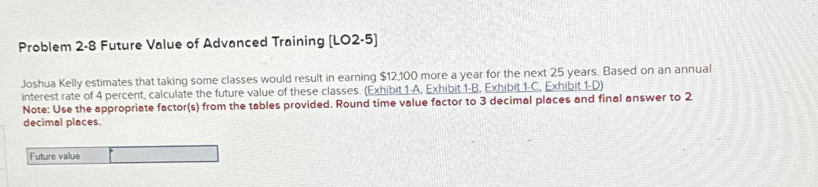  Problem 2.8 Future Value of Advanced Training [LO2-5] Joshua Kelly estimates