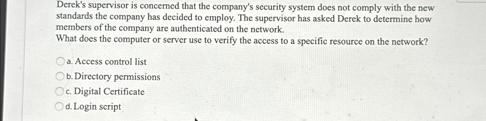  Derek's supervisor is concerned that the company's security system does not