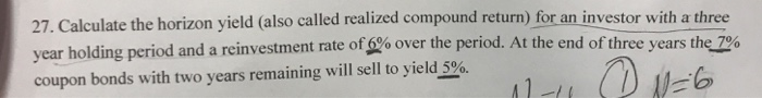  27. Calculate the horizon yield (also called realized compound return) for