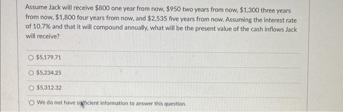  Assume Jack will receive $800 one year from now, $950 two