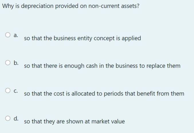 Why is depreciation provided on non-current assets? a. so that the