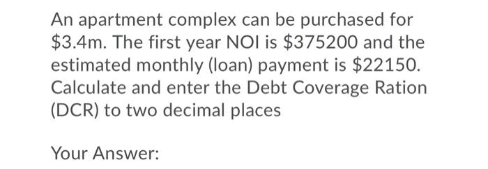  An apartment complex can be purchased for $3.4m. The first year