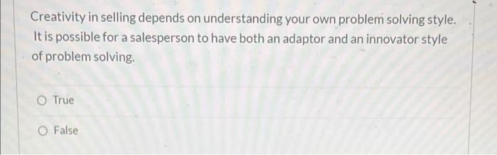  Creativity in selling depends on understanding your own problem solving style.