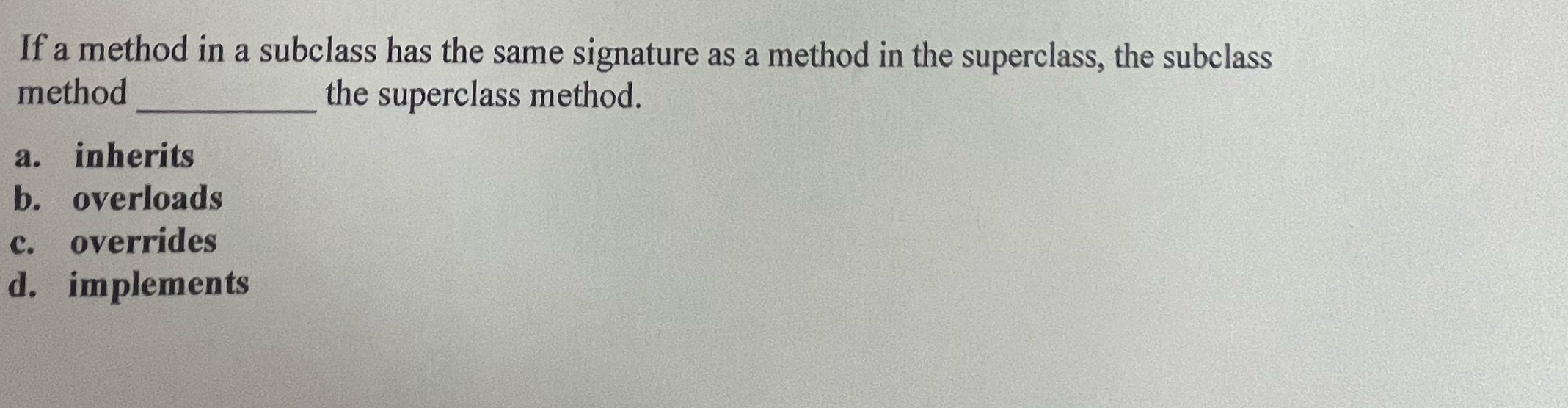 If a method in a subclass has the same signature as