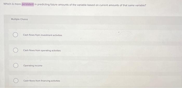 Which is more persistent in predicting future amounts of the variable
