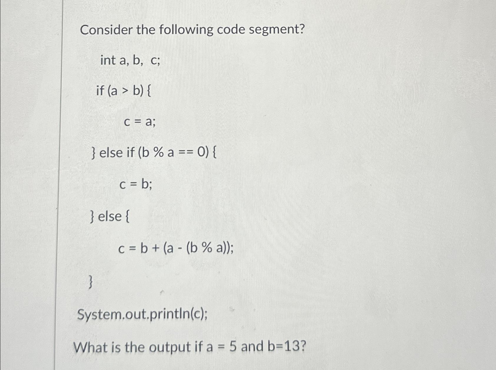  Consider the following code segment? int a,b,c; if c=a; } else