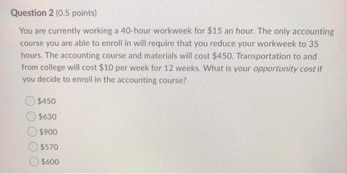  Question 2 (0.5 points) You are currently working a 40-hour workweek
