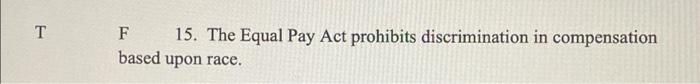 True or false T F 15. The Equal Pay Act prohibits discrimination