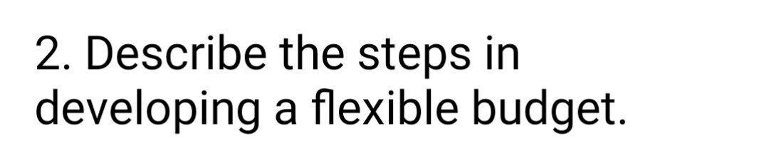  2. Describe the steps in developing a flexible budget