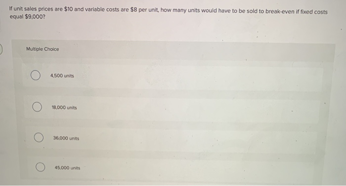  If unit sales prices are $10 and variable costs are $8