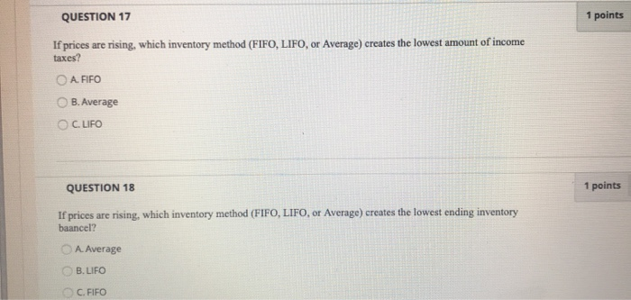  QUESTION 17 1 points If prices are rising, which inventory method