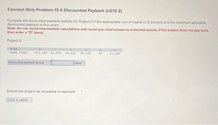  Connect Only Problem 13-4 Discounted Payback (LG13-2) Compute the discounted payback