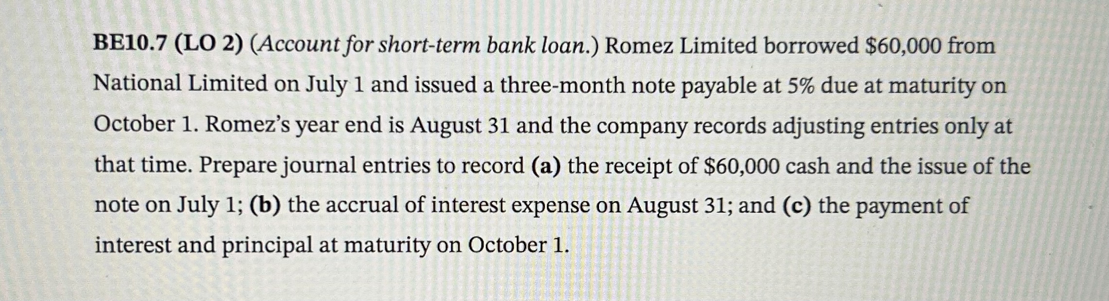  BE10.7(LO 2)(Account for short-term bank loan.) Romez Limited borrowed $60,000 from
