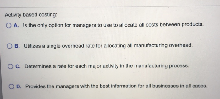  one whole question Activity based costing: O A. Is the only
