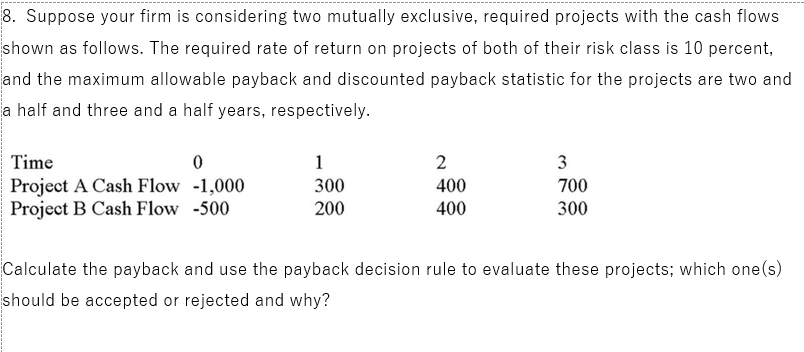  8. Suppose your firm is considering two mutually exclusive, required projects