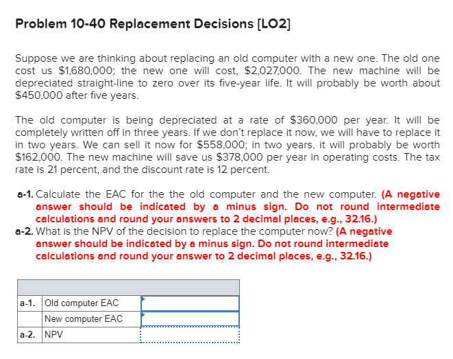  Problem 10-40 Replacement Decisions (LO2] Suppose we are thinking about replacing
