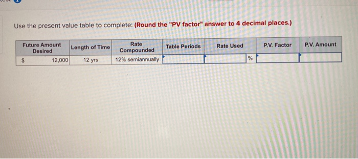  Use the present value table to complete: (Round the "PV O
