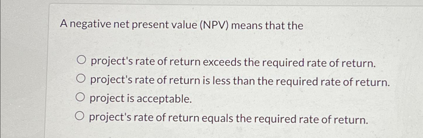  A negative net present value (NPV) means that the project's rate