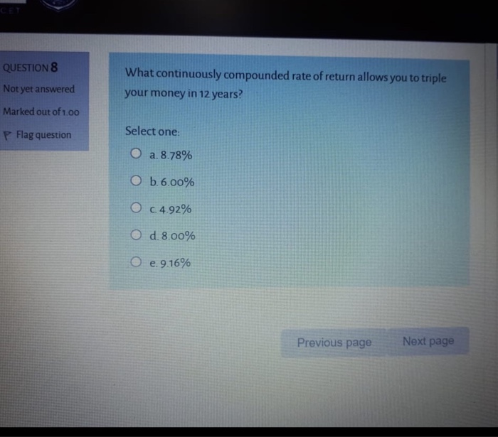  QUESTION 8 What continuously compounded rate of return allows you to