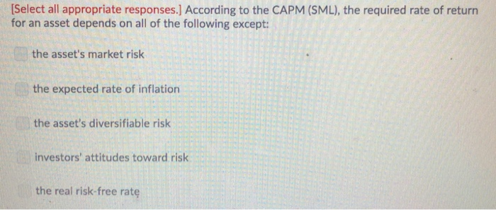  Select all appropriate responses.] According to the CAPM (SML), the required