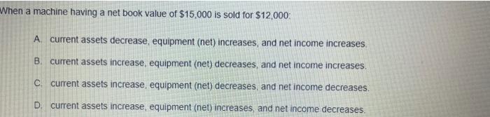  When a machine having a net book value of $15,000 is