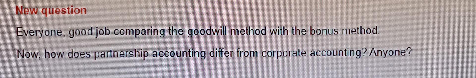  New question Everyone, good job comparing the goodwill method with the