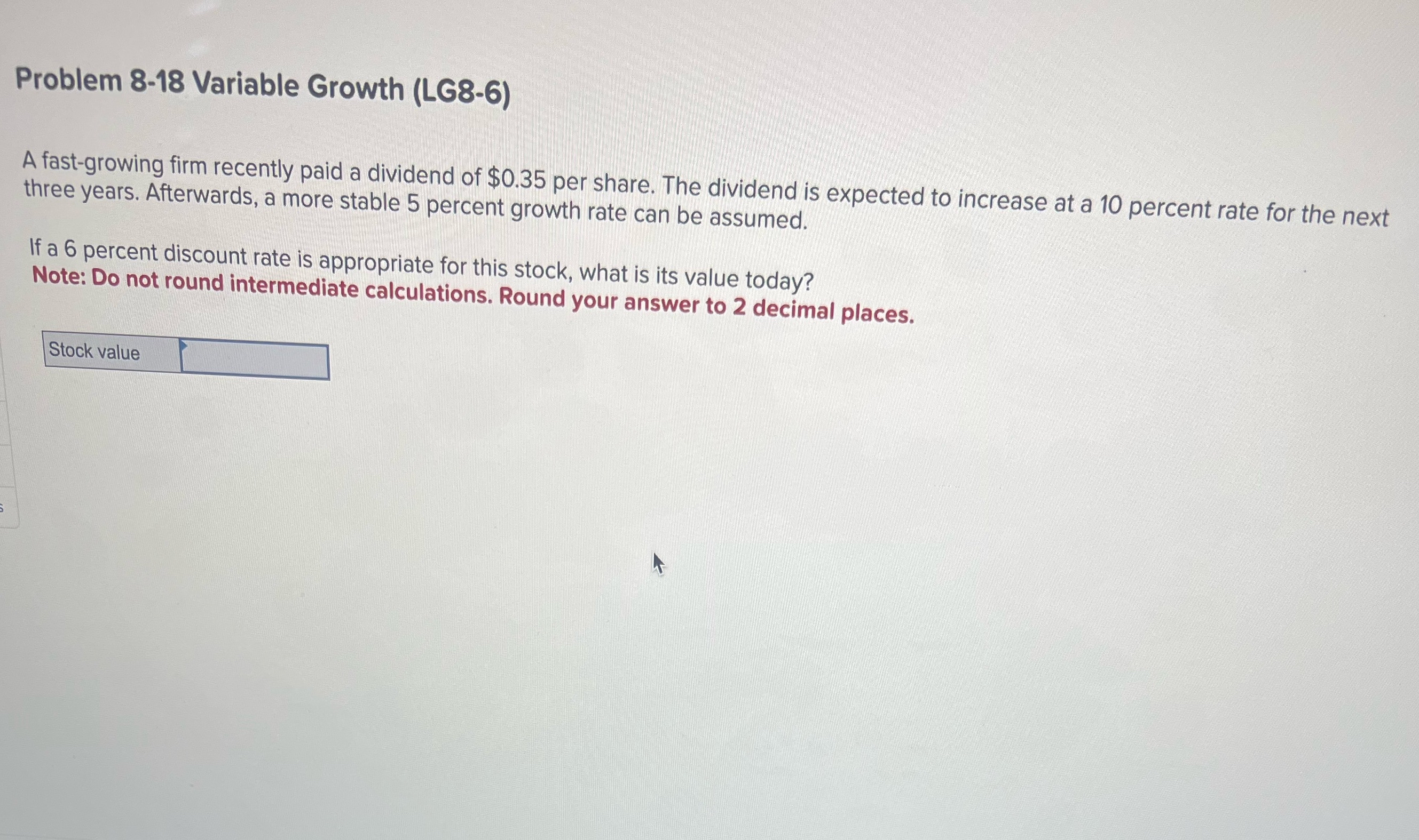  Problem 8-18 Variable Growth (LG8-6) A fast-growing firm recently paid a