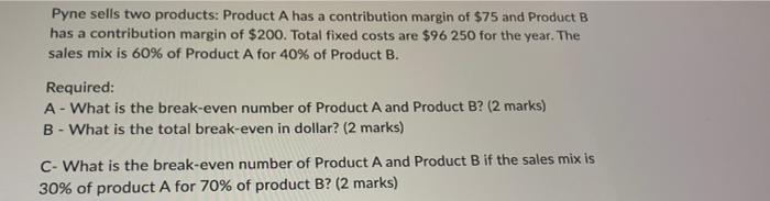  Pyne sells two products: Product A has a contribution margin of