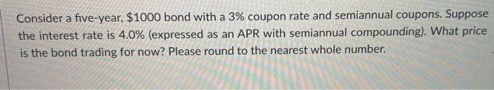 please show all work, thank you Consider a five-year, $1000 bond with