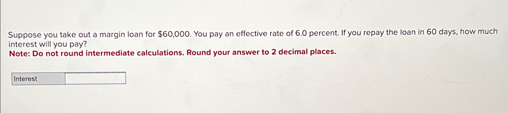  Suppose you take out a margin loan for $60,000. You pay