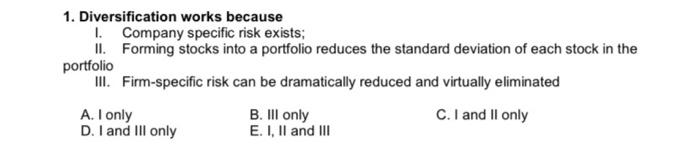 kindly ans these question for me. 1. Diversification works because I. Company