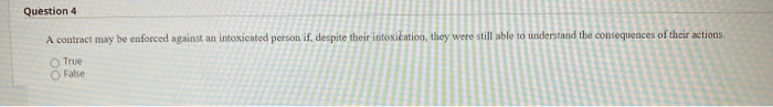  Question 4 A contract may be enforced against an intoxicated person