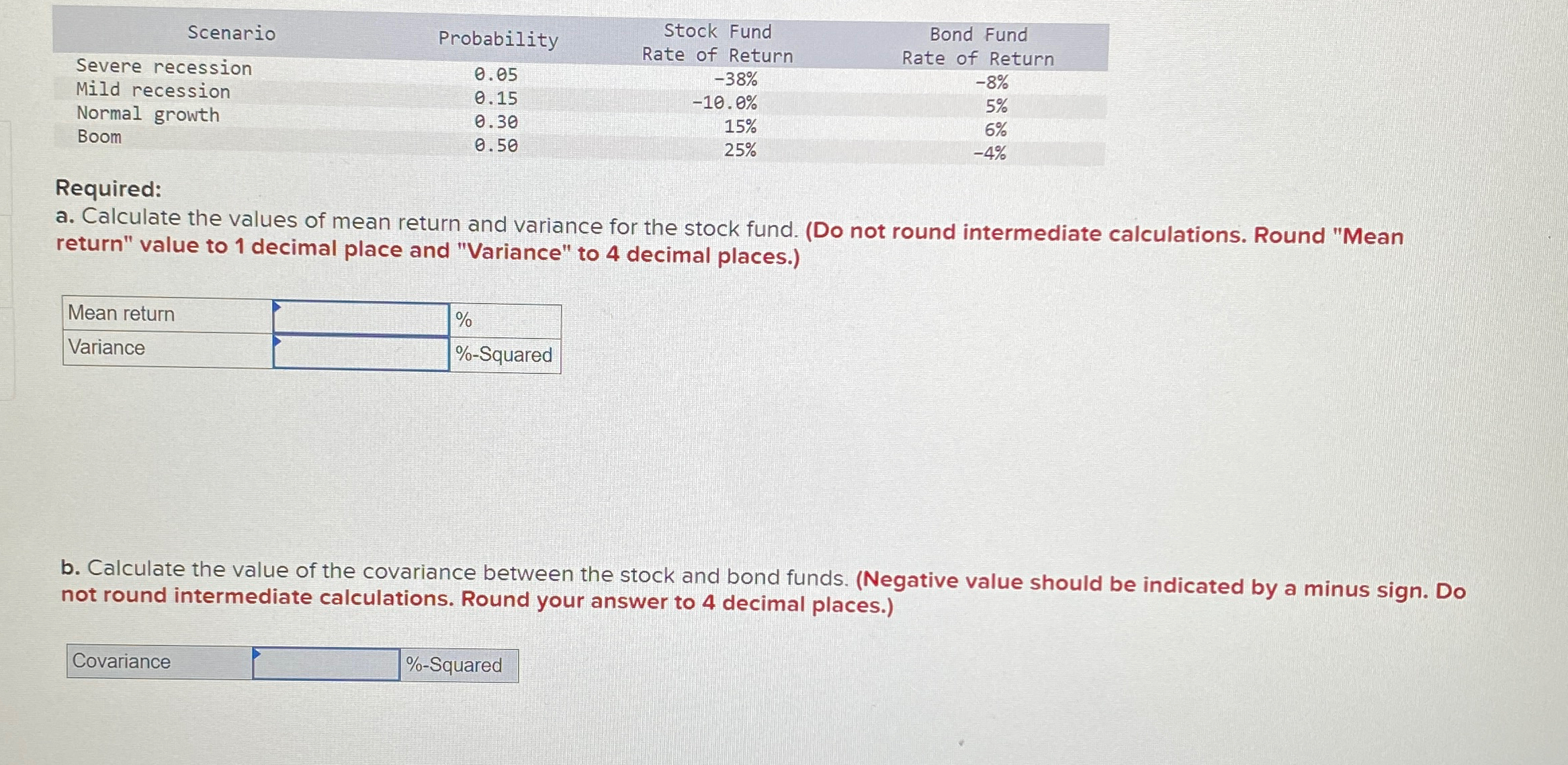  \table[[Scenario,Probability,Stock Fund,Bond Fund],[Severe recession,0.05,Rate of Return,Rate of Return],[Mild recession,0.15,-38%,-8% 