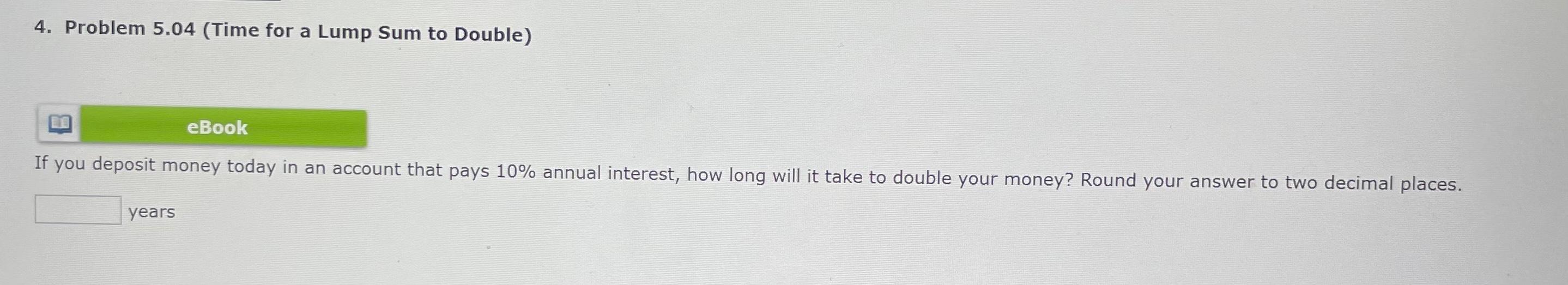  4. Problem 5.04 (Time for a Lump Sum to Double) If