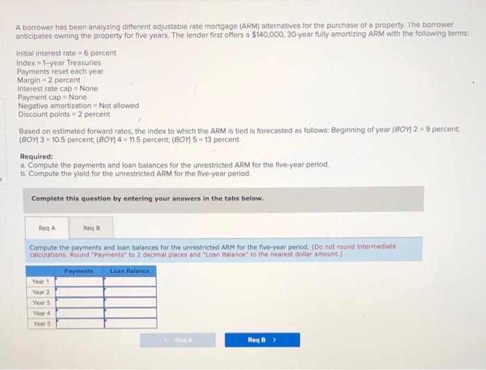  A borrower has been analyzing ditferent adjustable rate mortgage (ARM) alternatives