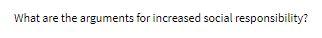 Please answer carefully What are the arguments for increased social responsibility