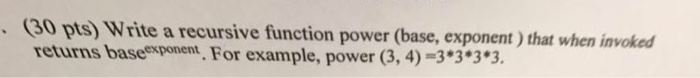  C (30 pts) Write a recursive function power (base, exponent )