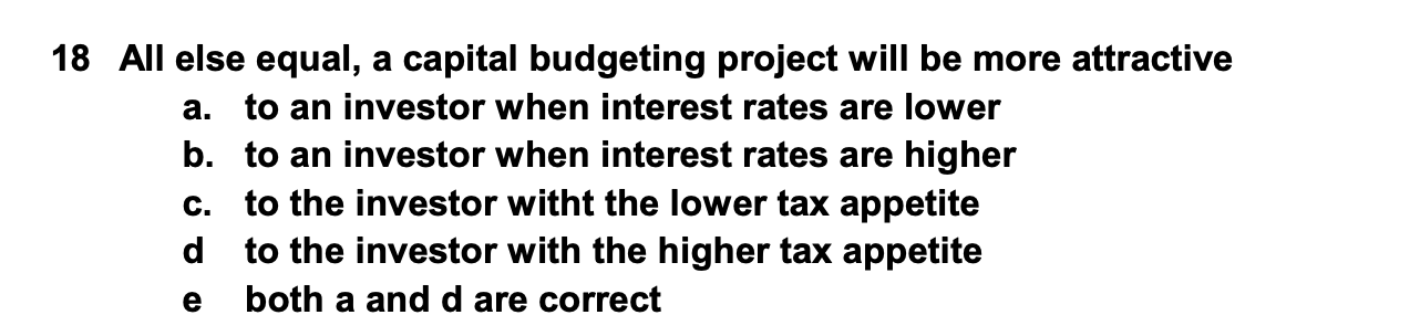 18 All else equal, a capital budgeting project will be more