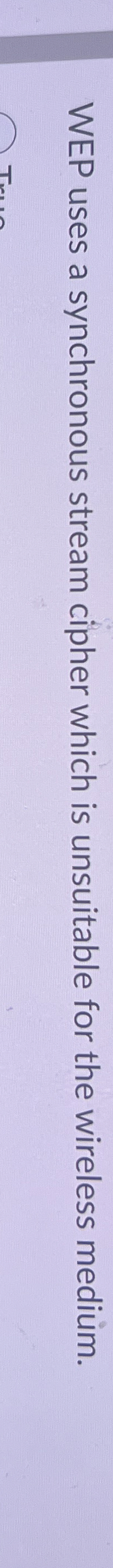  WEP uses a synchronous stream cipher which is unsuitable for the